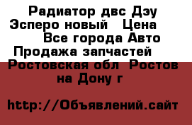 Радиатор двс Дэу Эсперо новый › Цена ­ 2 300 - Все города Авто » Продажа запчастей   . Ростовская обл.,Ростов-на-Дону г.